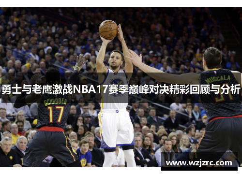 勇士与老鹰激战NBA17赛季巅峰对决精彩回顾与分析
