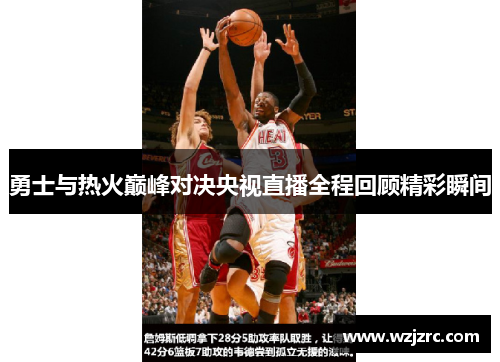 勇士与热火巅峰对决央视直播全程回顾精彩瞬间