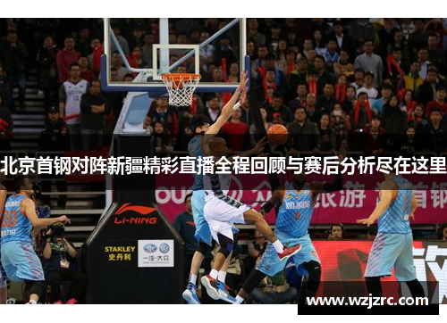 北京首钢对阵新疆精彩直播全程回顾与赛后分析尽在这里