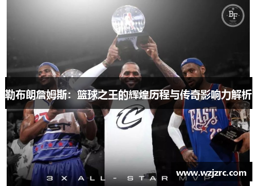 勒布朗詹姆斯：篮球之王的辉煌历程与传奇影响力解析