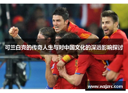 可兰白克的传奇人生与对中国文化的深远影响探讨