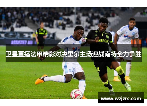 卫星直播法甲精彩对决里尔主场迎战南特全力争胜