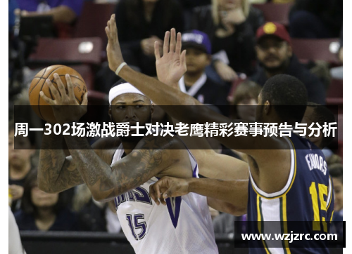 周一302场激战爵士对决老鹰精彩赛事预告与分析