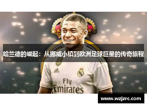 哈兰德的崛起：从挪威小镇到欧洲足球巨星的传奇旅程