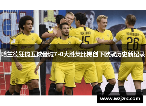 哈兰德狂揽五球曼城7-0大胜莱比锡创下欧冠历史新纪录