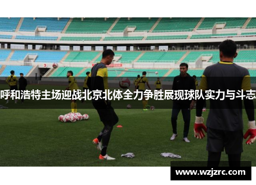 呼和浩特主场迎战北京北体全力争胜展现球队实力与斗志