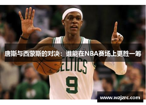 唐斯与西蒙斯的对决：谁能在NBA赛场上更胜一筹