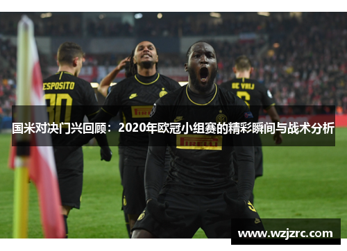 国米对决门兴回顾：2020年欧冠小组赛的精彩瞬间与战术分析