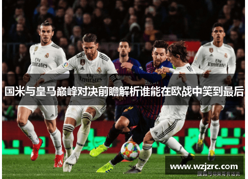 国米与皇马巅峰对决前瞻解析谁能在欧战中笑到最后