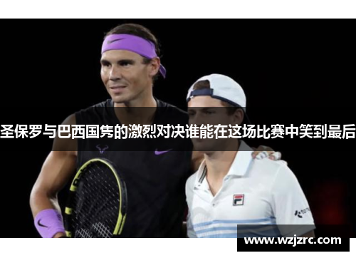 圣保罗与巴西国隽的激烈对决谁能在这场比赛中笑到最后