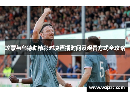 埃蒙与乌德勒精彩对决直播时间及观看方式全攻略