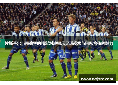 埃斯基尔与哥德堡的精彩对决揭示足球战术与团队合作的魅力