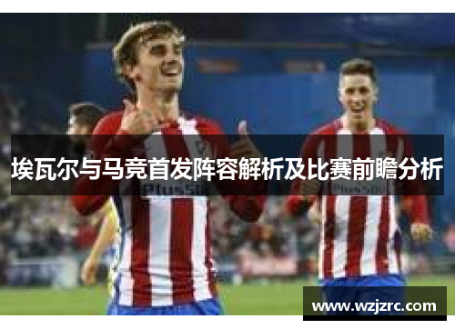 埃瓦尔与马竞首发阵容解析及比赛前瞻分析