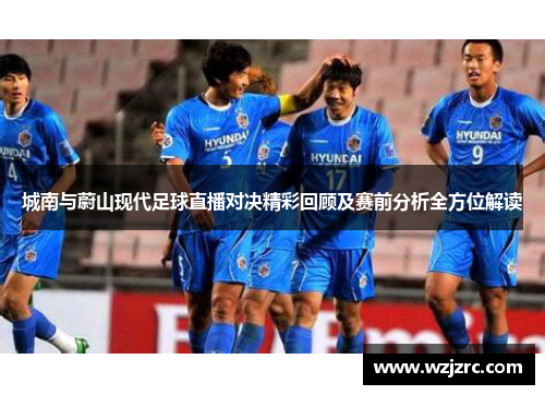 城南与蔚山现代足球直播对决精彩回顾及赛前分析全方位解读