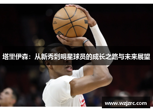 塔里伊森：从新秀到明星球员的成长之路与未来展望