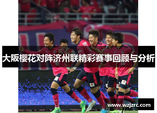 大阪樱花对阵济州联精彩赛事回顾与分析