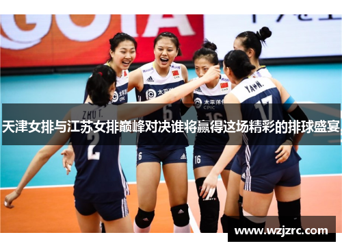 天津女排与江苏女排巅峰对决谁将赢得这场精彩的排球盛宴