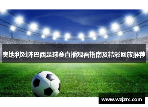 奥地利对阵巴西足球赛直播观看指南及精彩回放推荐