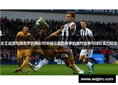女王巡游与西布罗的精彩对决揭示英超赛季的激烈竞争与球队实力较量