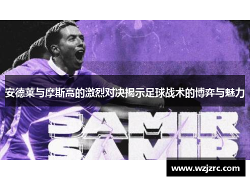 安德莱与摩斯高的激烈对决揭示足球战术的博弈与魅力