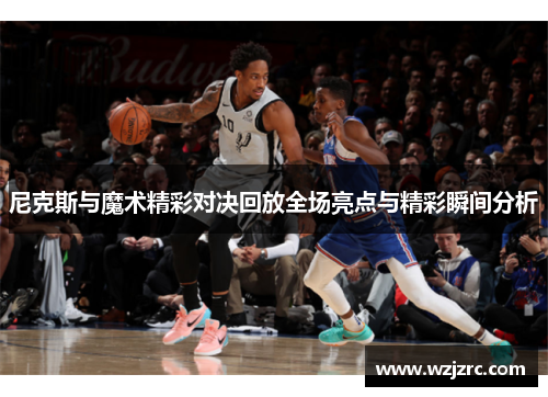 尼克斯与魔术精彩对决回放全场亮点与精彩瞬间分析