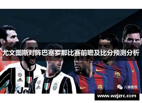 尤文图斯对阵巴塞罗那比赛前瞻及比分预测分析