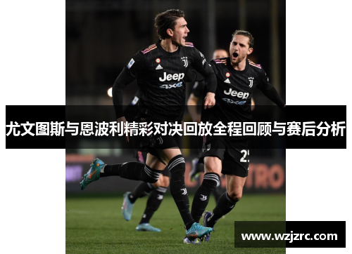 尤文图斯与恩波利精彩对决回放全程回顾与赛后分析