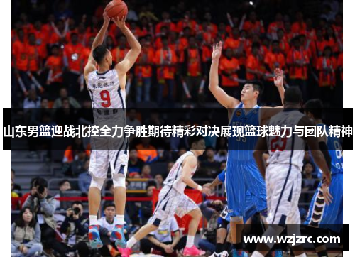 山东男篮迎战北控全力争胜期待精彩对决展现篮球魅力与团队精神