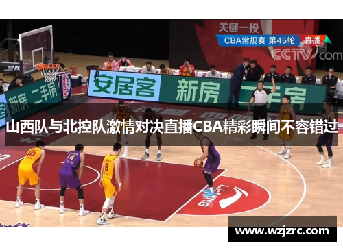 山西队与北控队激情对决直播CBA精彩瞬间不容错过