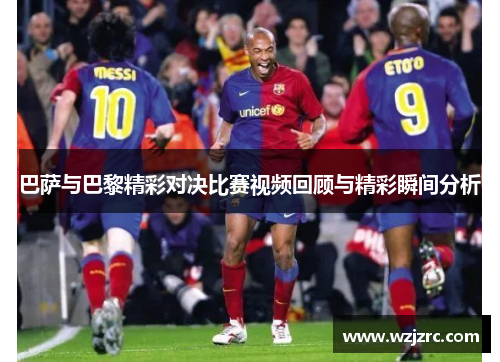 巴萨与巴黎精彩对决比赛视频回顾与精彩瞬间分析