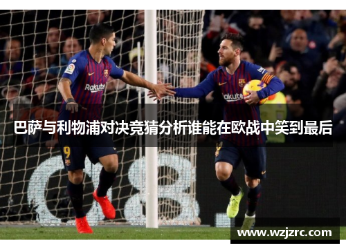 巴萨与利物浦对决竞猜分析谁能在欧战中笑到最后