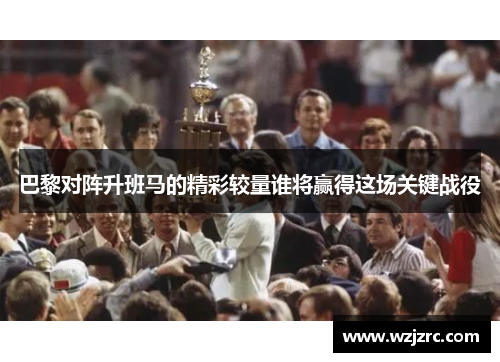 巴黎对阵升班马的精彩较量谁将赢得这场关键战役