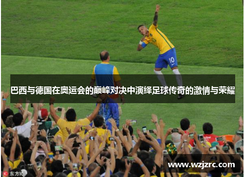 巴西与德国在奥运会的巅峰对决中演绎足球传奇的激情与荣耀