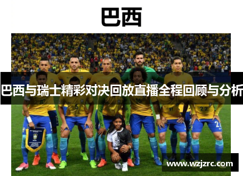 巴西与瑞士精彩对决回放直播全程回顾与分析