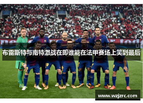 布雷斯特与南特激战在即谁能在法甲赛场上笑到最后