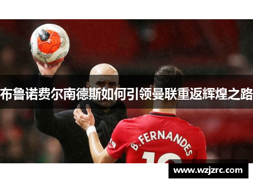 布鲁诺费尔南德斯如何引领曼联重返辉煌之路