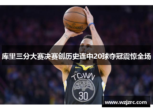 库里三分大赛决赛创历史连中20球夺冠震惊全场
