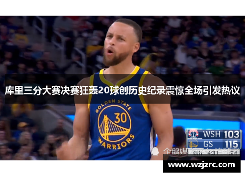 库里三分大赛决赛狂轰20球创历史纪录震惊全场引发热议