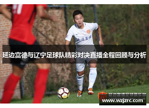 延边富德与辽宁足球队精彩对决直播全程回顾与分析