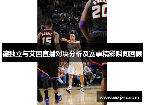 德独立与艾因直播对决分析及赛事精彩瞬间回顾