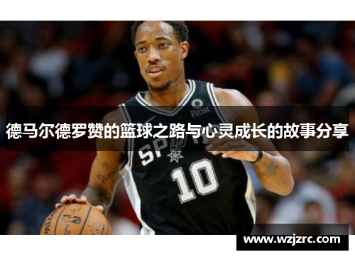 德马尔德罗赞的篮球之路与心灵成长的故事分享