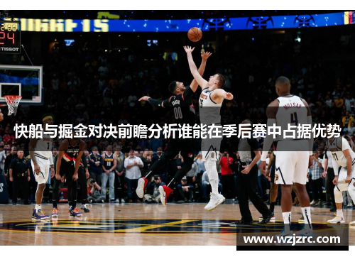 快船与掘金对决前瞻分析谁能在季后赛中占据优势
