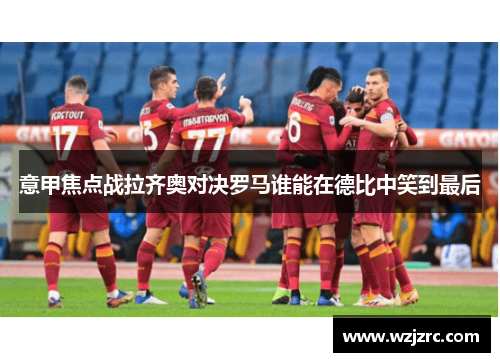 意甲焦点战拉齐奥对决罗马谁能在德比中笑到最后