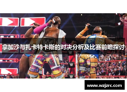 拿加沙与扎卡特卡斯的对决分析及比赛前瞻探讨