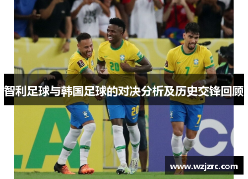 智利足球与韩国足球的对决分析及历史交锋回顾