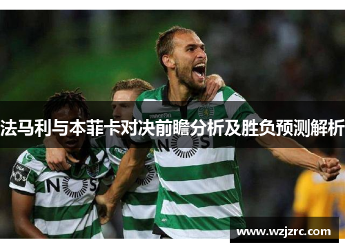 法马利与本菲卡对决前瞻分析及胜负预测解析